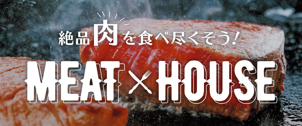 絶品肉を食べつくそう！MEAT×HOUSE